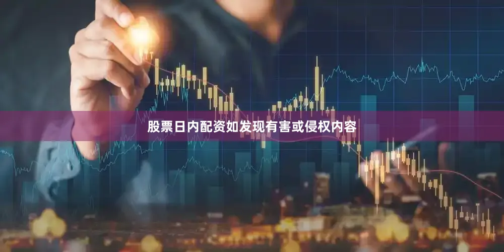 股票日内配资如发现有害或侵权内容