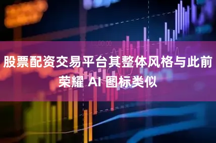 股票配资交易平台其整体风格与此前荣耀 AI 图标类似