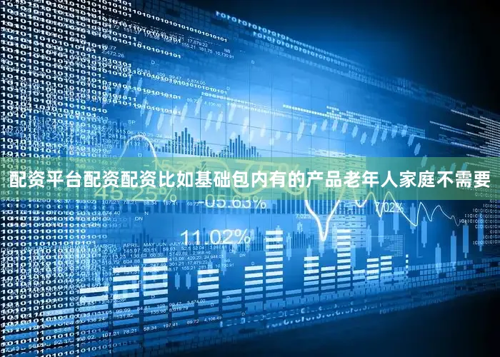 配资平台配资配资比如基础包内有的产品老年人家庭不需要