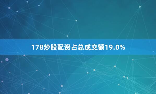 178炒股配资占总成交额19.0%