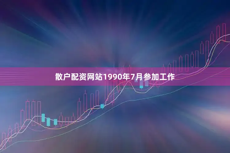散户配资网站1990年7月参加工作