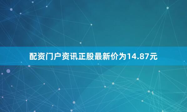 配资门户资讯正股最新价为14.87元