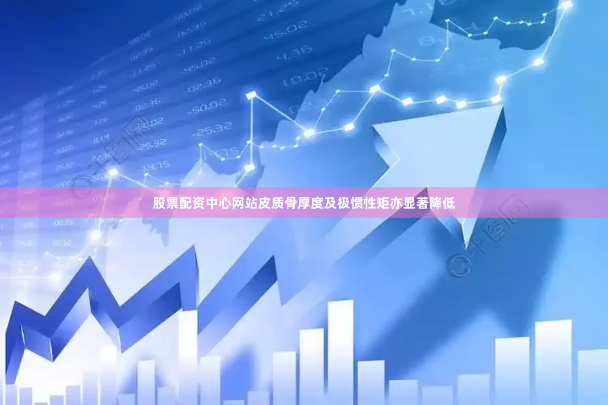 股票配资中心网站皮质骨厚度及极惯性矩亦显著降低