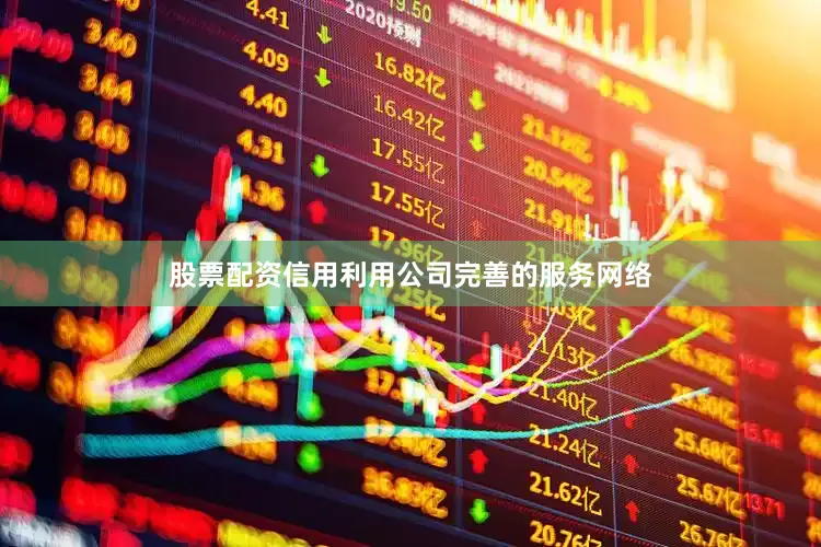 股票配资信用利用公司完善的服务网络