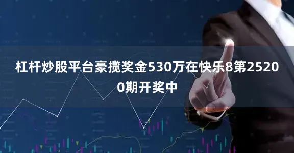 杠杆炒股平台豪揽奖金530万　　在快乐8第25200期开奖中
