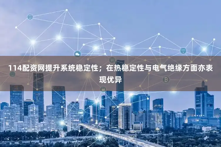 114配资网提升系统稳定性；在热稳定性与电气绝缘方面亦表现优异