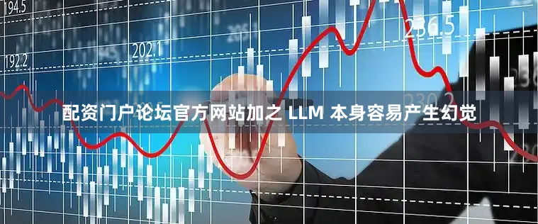 配资门户论坛官方网站加之 LLM 本身容易产生幻觉