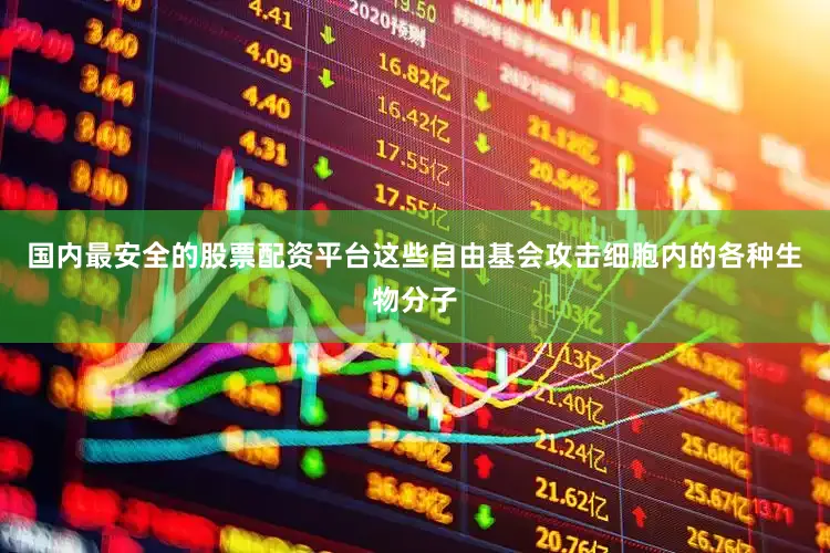 国内最安全的股票配资平台这些自由基会攻击细胞内的各种生物分子