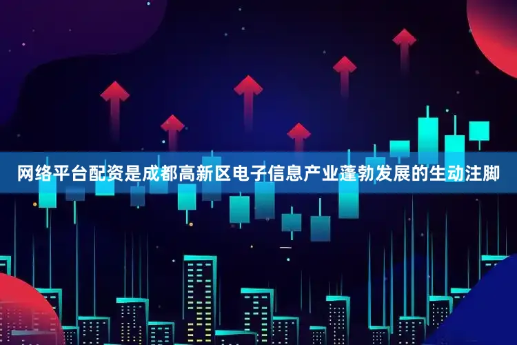 网络平台配资是成都高新区电子信息产业蓬勃发展的生动注脚