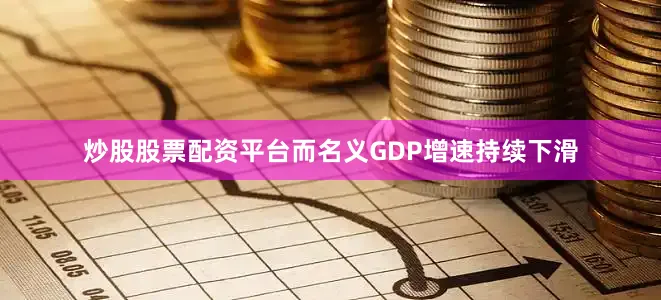炒股股票配资平台而名义GDP增速持续下滑