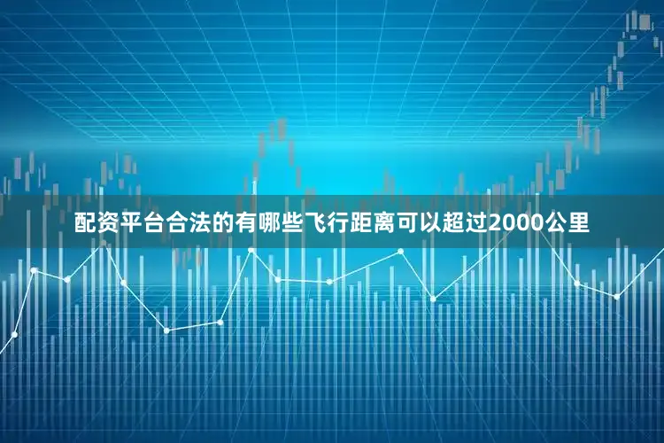 配资平台合法的有哪些飞行距离可以超过2000公里