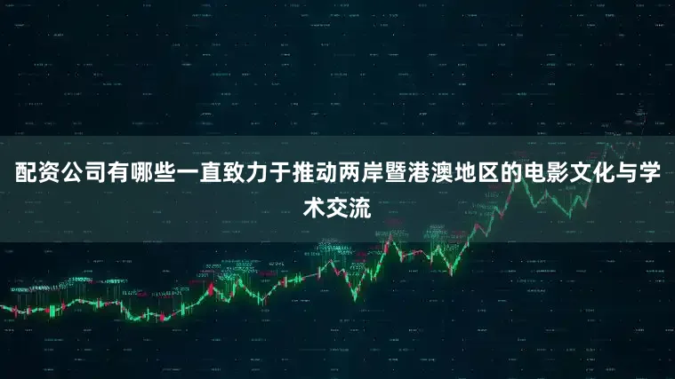 配资公司有哪些一直致力于推动两岸暨港澳地区的电影文化与学术交流