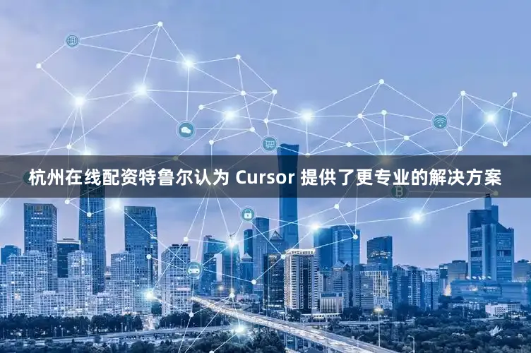 杭州在线配资特鲁尔认为 Cursor 提供了更专业的解决方案