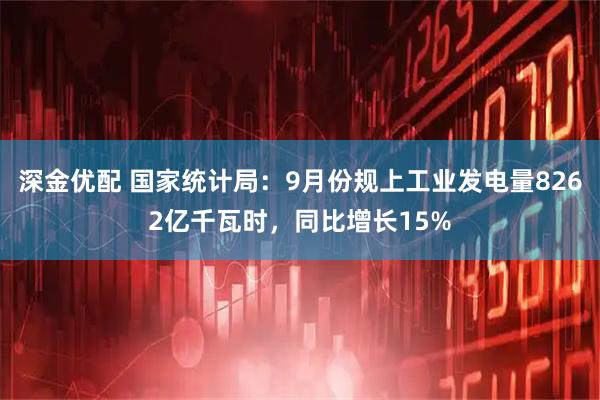 深金优配 国家统计局：9月份规上工业发电量8262亿千瓦时，同比增长15%