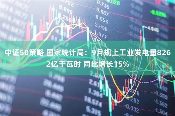 中证50策略 国家统计局：9月规上工业发电量8262亿千瓦时 同比增长15%