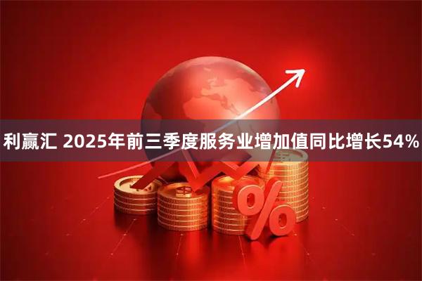 利赢汇 2025年前三季度服务业增加值同比增长54%