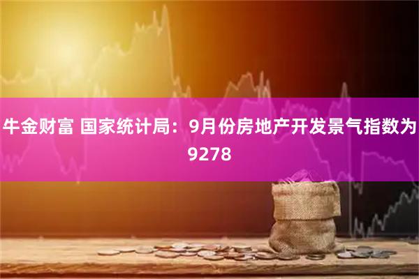 牛金财富 国家统计局：9月份房地产开发景气指数为9278
