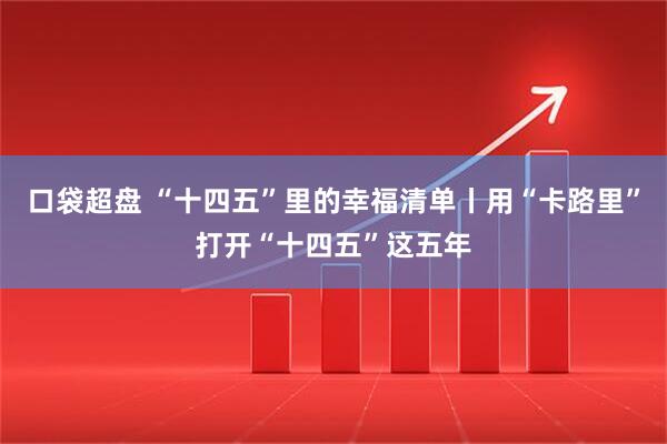 口袋超盘 “十四五”里的幸福清单丨用“卡路里”打开“十四五”这五年