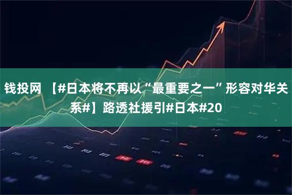 钱投网 【#日本将不再以“最重要之一”形容对华关系#】路透社援引#日本#20