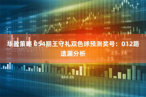 华盈策略 054期王守礼双色球预测奖号：012路遗漏分析