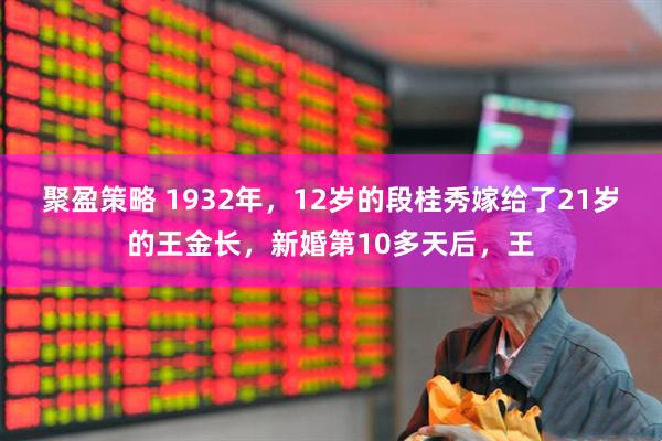 聚盈策略 1932年，12岁的段桂秀嫁给了21岁的王金长，新婚第10多天后，王
