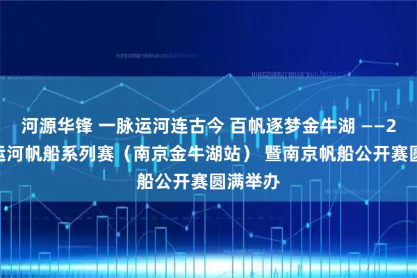 河源华锋 一脉运河连古今 百帆逐梦金牛湖 ——2026大运河帆船系列赛（南京金牛湖站） 暨南京帆船公开赛圆满举办