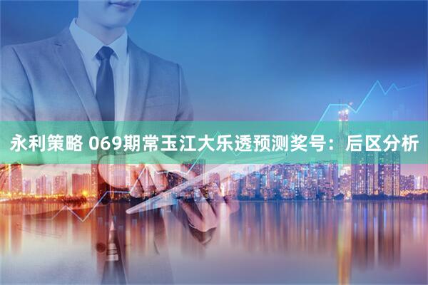 永利策略 069期常玉江大乐透预测奖号：后区分析