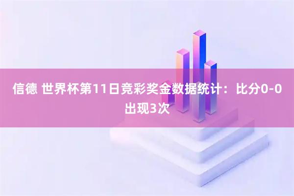 信德 世界杯第11日竞彩奖金数据统计：比分0-0出现3次