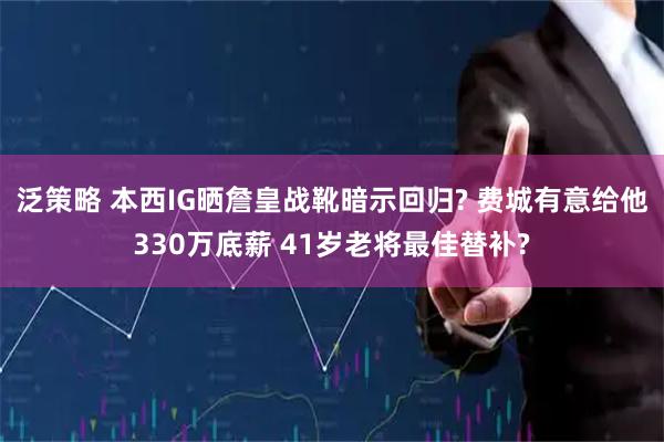 泛策略 本西IG晒詹皇战靴暗示回归? 费城有意给他330万底薪 41岁老将最佳替补?
