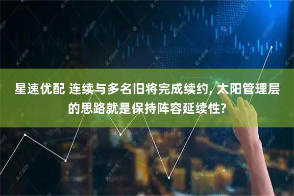 星速优配 连续与多名旧将完成续约, 太阳管理层的思路就是保持阵容延续性?