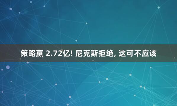 策略赢 2.72亿! 尼克斯拒绝, 这可不应该